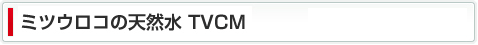 ミツウロコの天然水 TVCM