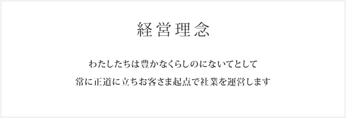 わたしたちは豊かなくらしのにないてとして常に正道に立ちお客さま起点で社業を運営します